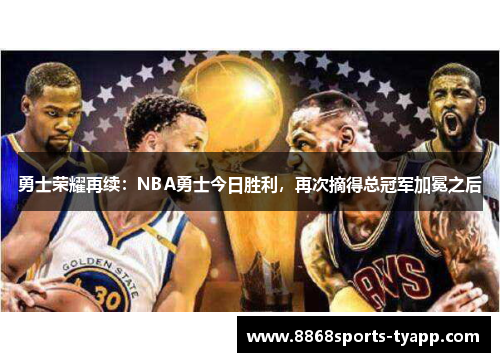 勇士荣耀再续：NBA勇士今日胜利，再次摘得总冠军加冕之后