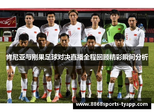 肯尼亚与刚果足球对决直播全程回顾精彩瞬间分析