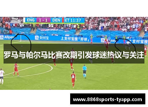 罗马与帕尔马比赛改期引发球迷热议与关注