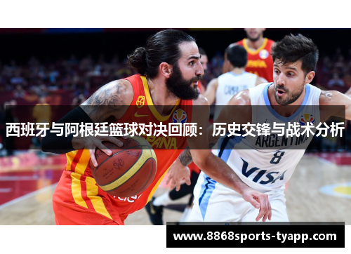 西班牙与阿根廷篮球对决回顾：历史交锋与战术分析